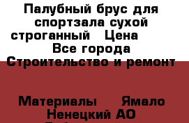 Палубный брус для спортзала сухой строганный › Цена ­ 44 - Все города Строительство и ремонт » Материалы   . Ямало-Ненецкий АО,Губкинский г.